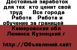 Достойный заработок для тех, кто ценит свой труд . - Все города Работа » Работа и обучение за границей   . Кемеровская обл.,Ленинск-Кузнецкий г.